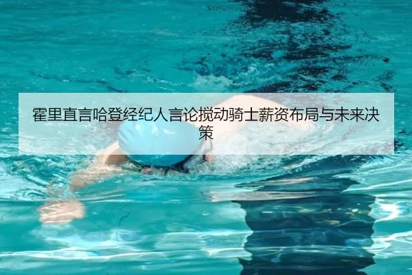 霍里直言哈登经纪人言论搅动骑士薪资布局与未来决策 | ODSPORTS