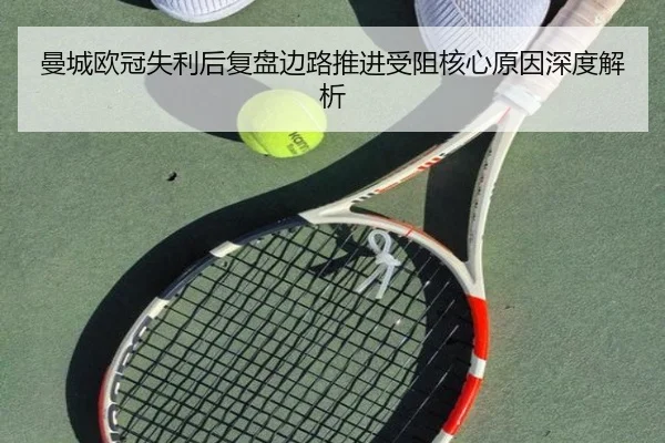 曼城欧冠失利后复盘边路推进受阻核心原因深度解析 | ODSPORTS